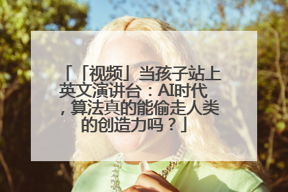 「视频」当孩子站上英文演讲台：AI时代，算法真的能偷走人类的创造力吗？